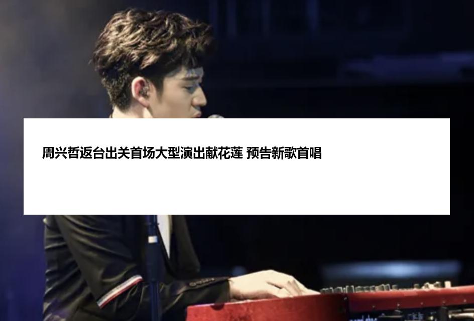 周兴哲返台出关首场大型演出献花莲 预告新歌首唱