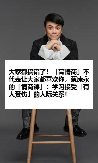 大家都搞错了！「高情商」不代表让大家都喜欢你，蔡康永的「情商课」：学习接受「有人受伤」的人际关系！