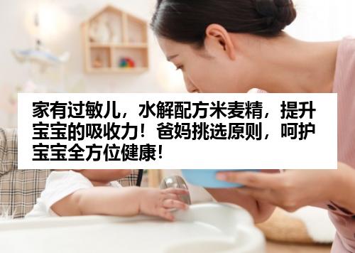 家有过敏儿，水解配方米麦精，提升宝宝的吸收力！爸妈挑选原则，呵护宝宝全方位健康！