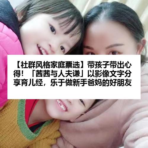 【社群风格家庭票选】带孩子带出心得！「茜茜与人夫谦」以影像文字分享育儿经，乐于做新手爸妈的好朋友