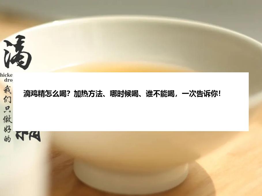 滴鸡精怎么喝？加热方法、哪时候喝、谁不能喝，一次告诉你！