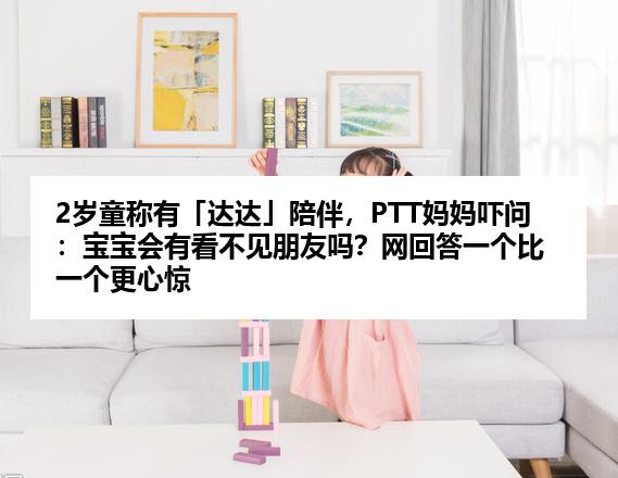 2岁童称有「达达」陪伴，PTT妈妈吓问：宝宝会有看不见朋友吗？网回答一个比一个更心惊