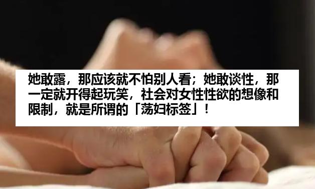 她敢露，那应该就不怕别人看；她敢谈性，那一定就开得起玩笑，社会对女性性欲的想像和限制，就是所谓的「荡妇标签」！