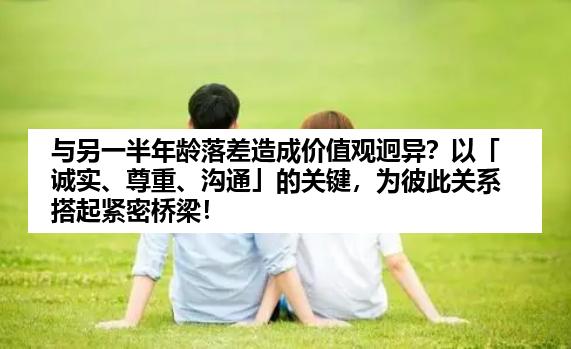 与另一半年龄落差造成价值观迥异？以「诚实、尊重、沟通」的关键，为彼此关系搭起紧密桥梁！