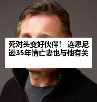 死对头变好伙伴！ 连恩尼逊35年情亡妻也与他有关