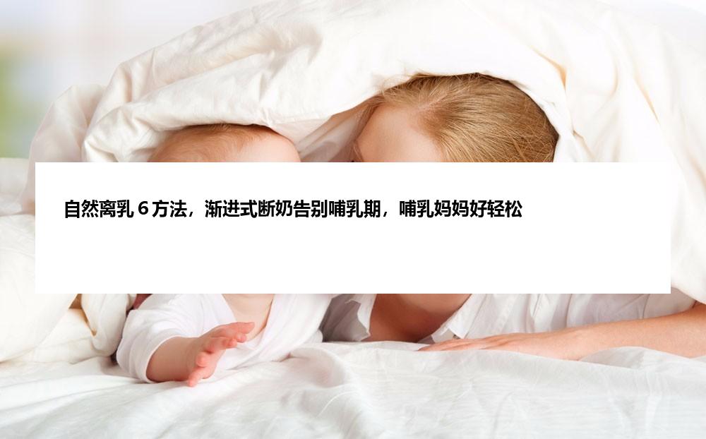 自然离乳６方法，渐进式断奶告别哺乳期，哺乳妈妈好轻松