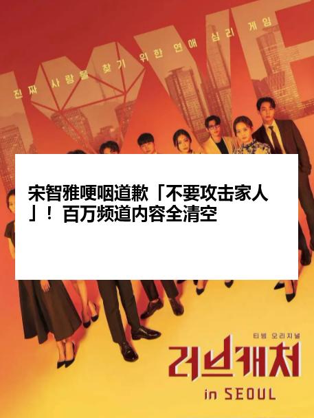 宋智雅哽咽道歉「不要攻击家人」！百万频道内容全清空