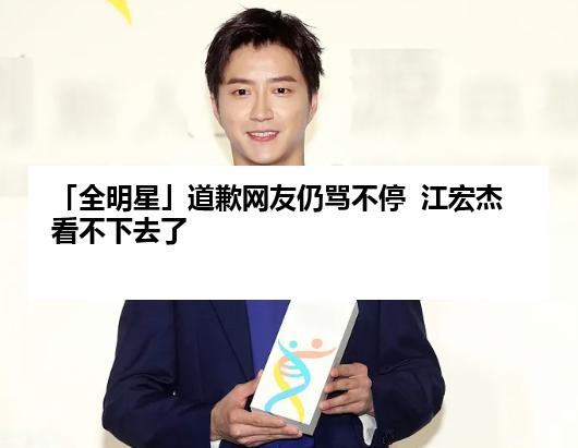「全明星」道歉网友仍骂不停  江宏杰看不下去了