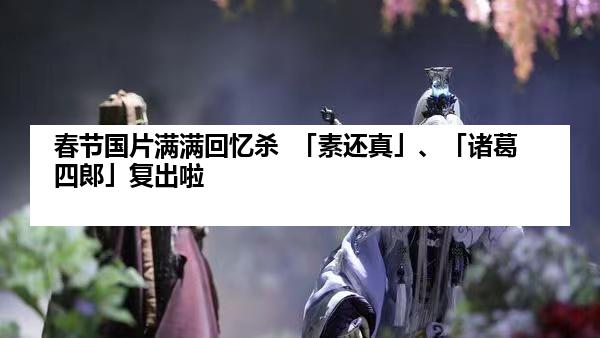 春节国片满满回忆杀  「素还真」、「诸葛四郞」复出啦