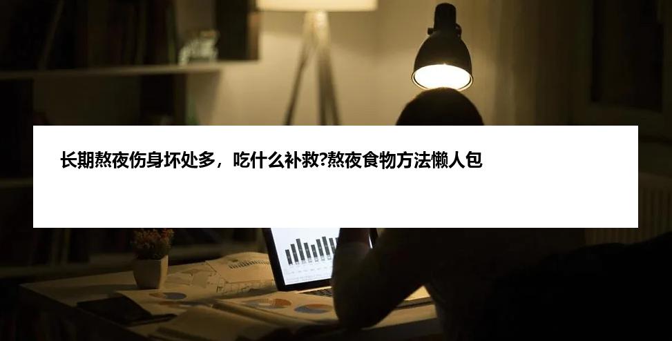 长期熬夜伤身坏处多，吃什么补救?熬夜食物方法懒人包