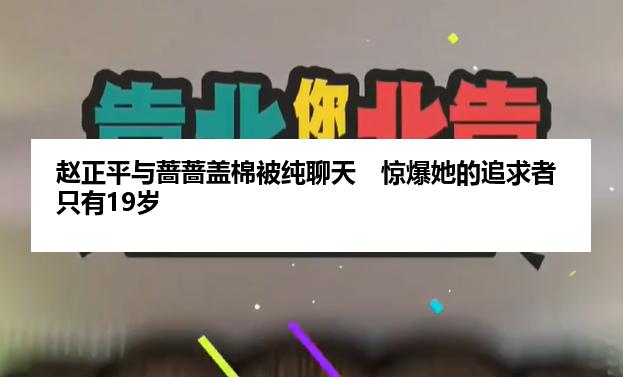 赵正平与蔷蔷盖棉被纯聊天　惊爆她的追求者只有19岁