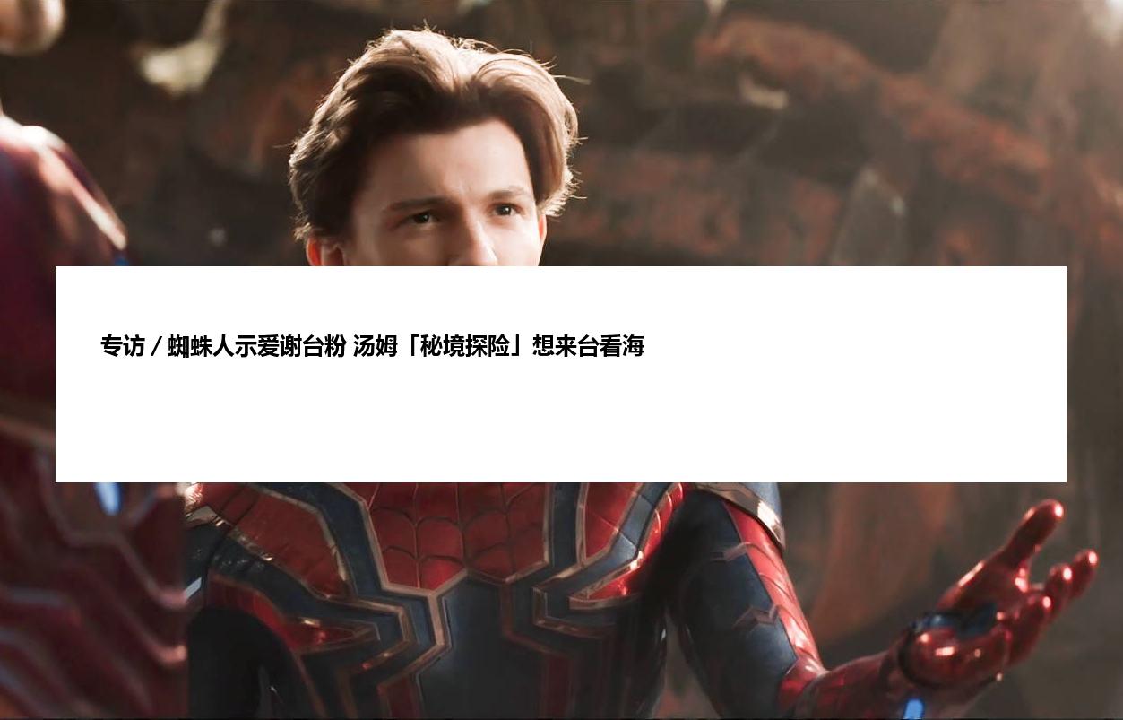专访／蜘蛛人示爱谢台粉 汤姆「秘境探险」想来台看海