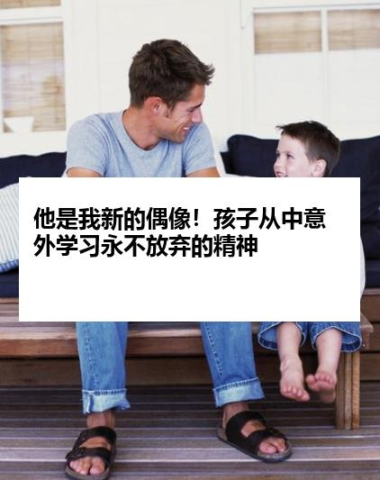 他是我新的偶像！孩子从中意外学习永不放弃的精神