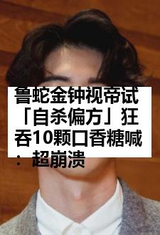 鲁蛇金钟视帝试「自杀偏方」狂吞10颗口香糖喊：超崩溃