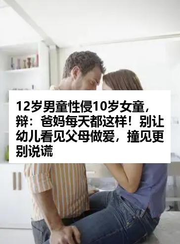 12岁男童性侵10岁女童,辩:爸妈每天都这样!别让幼儿看见父母做爱,撞见更别说谎
