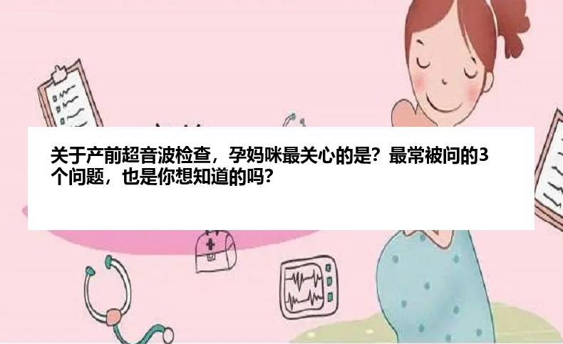 关于产前超音波检查，孕妈咪最关心的是？最常被问的3个问题，也是你想知道的吗？