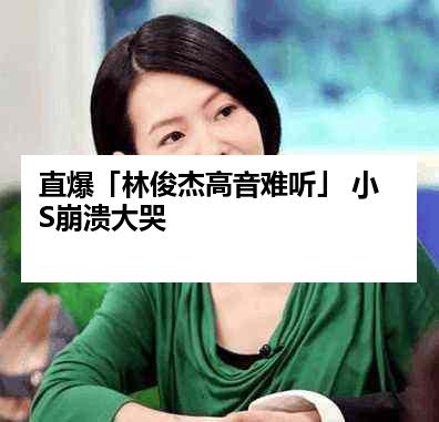 直爆「林俊杰高音难听」 小S崩溃大哭