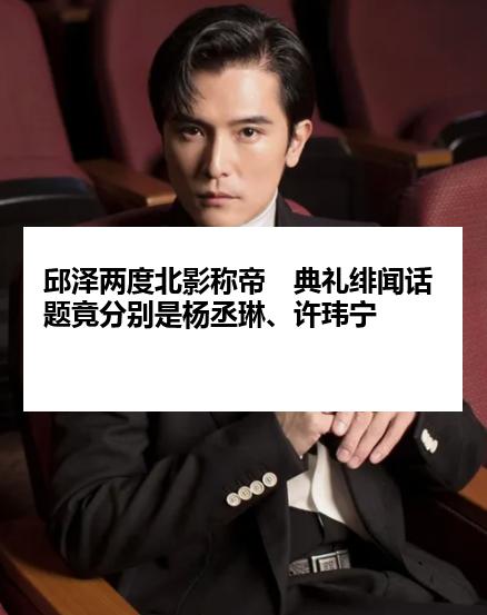 邱泽两度北影称帝　典礼绯闻话题竟分别是杨丞琳、许玮宁