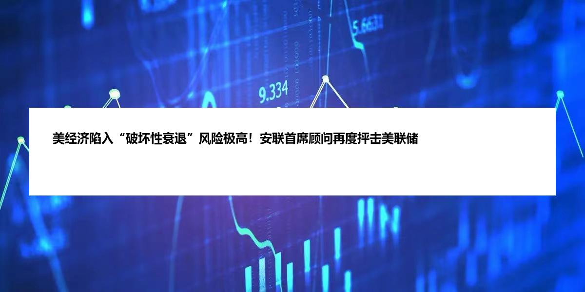 美经济陷入“破坏性衰退”风险极高！安联首席顾问再度抨击美联储
