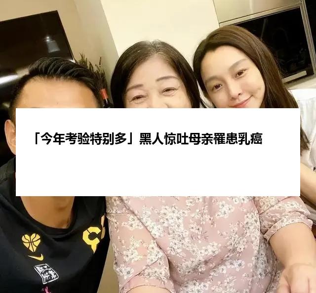 「今年考验特别多」黑人惊吐母亲罹患乳癌