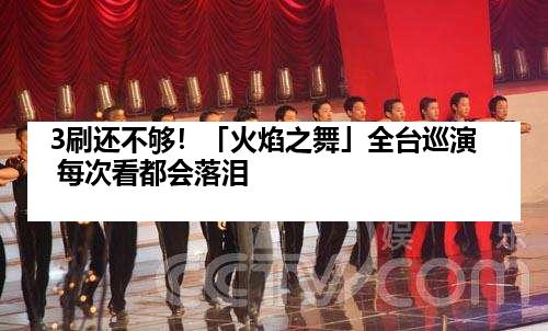 3刷还不够！「火焰之舞」全台巡演 每次看都会落泪