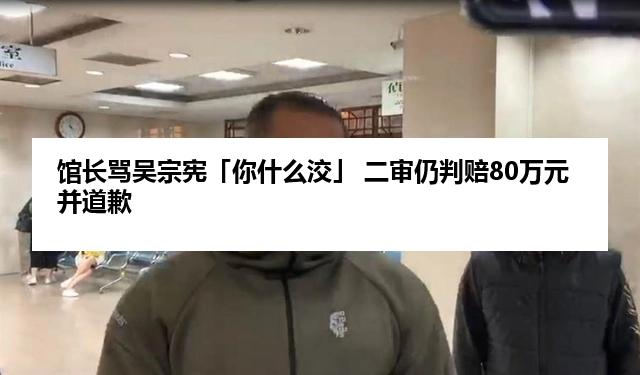 馆长骂吴宗宪「你什么洨」 二审仍判赔80万元并道歉