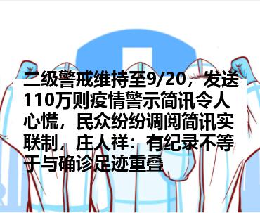 二级警戒维持至9/20，发送110万则疫情警示简讯令人心慌，民众纷纷调阅简讯实联制，庄人祥：有纪录不等于与确诊足迹重叠
