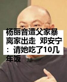 杨丽音遭父家暴离家出走  邓安宁：请她吃了10几年饭