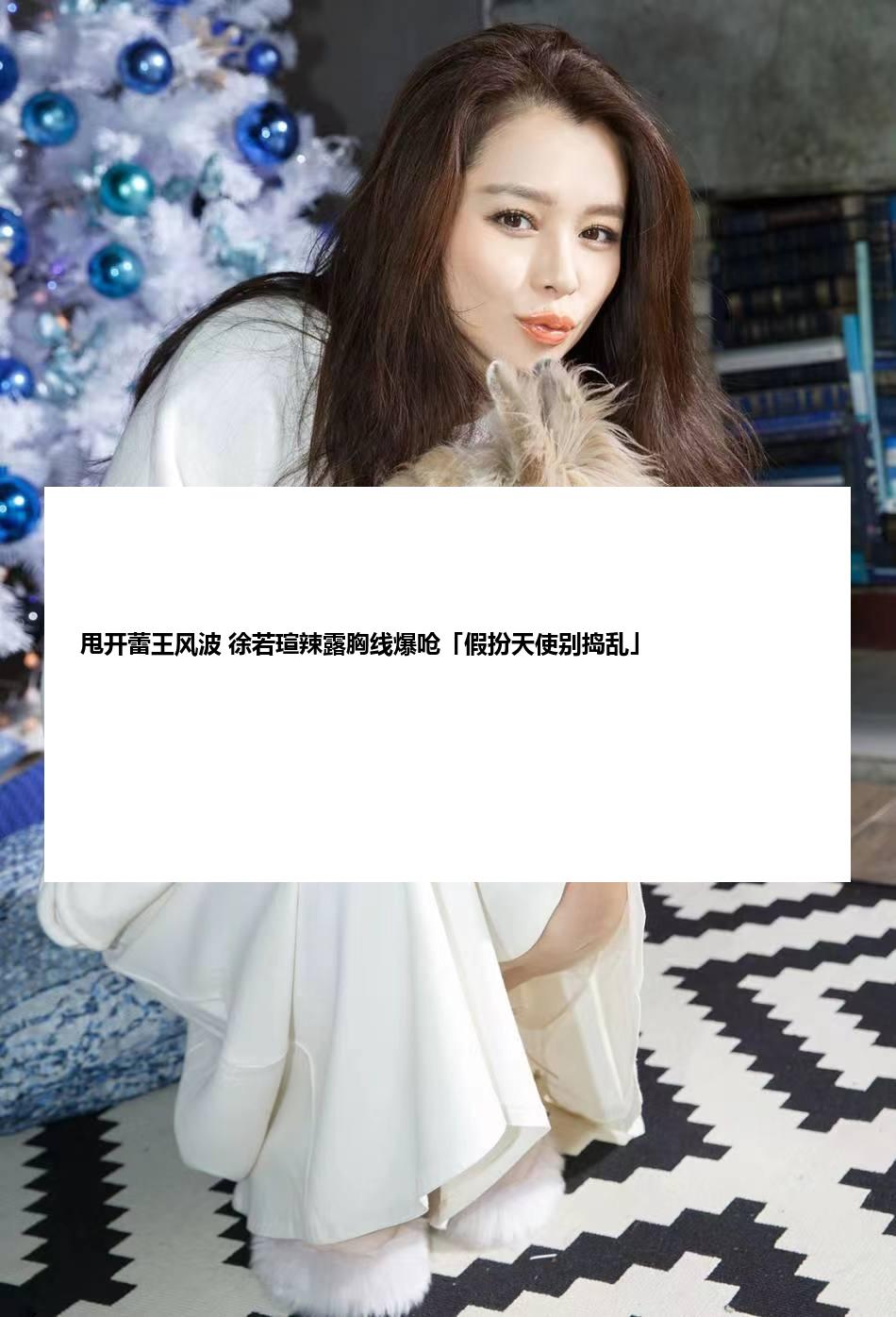 甩开蕾王风波 徐若瑄辣露胸线爆呛「假扮天使别捣乱」