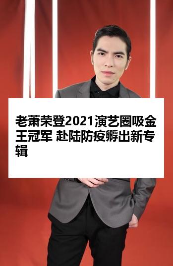 老萧荣登2021演艺圈吸金王冠军 赴陆防疫孵出新专辑