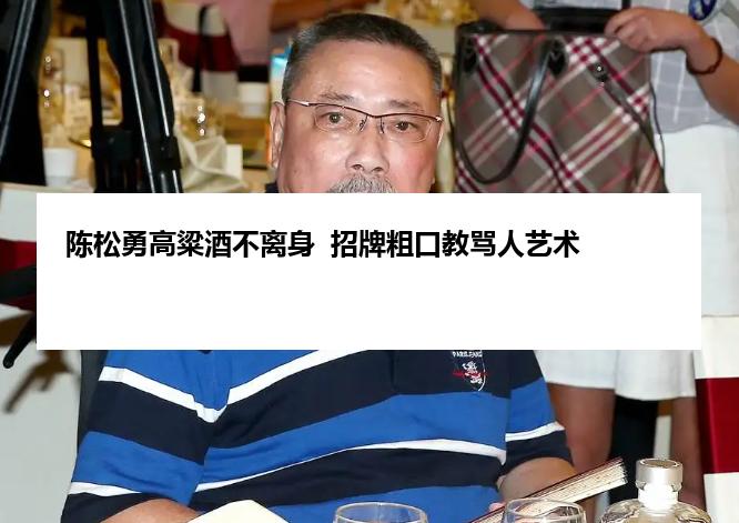 陈松勇高粱酒不离身  招牌粗口教骂人艺术
