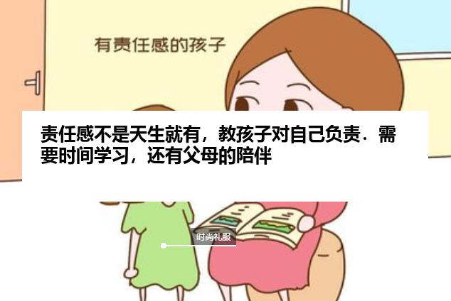 责任感不是天生就有，教孩子对自己负责．需要时间学习，还有父母的陪伴