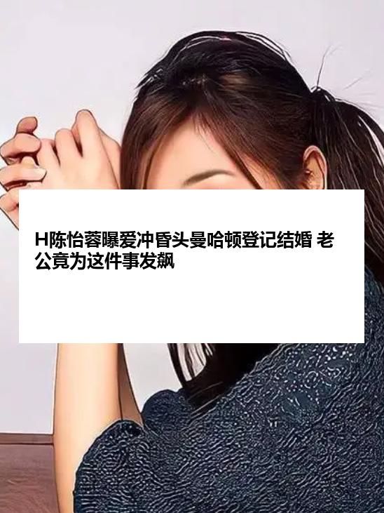 H陈怡蓉曝爱冲昏头曼哈顿登记结婚 老公竟为这件事发飙
