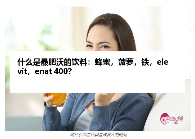 什么是最肥沃的饮料：蜂蜜，菠萝，铁，elevit，enat 400？