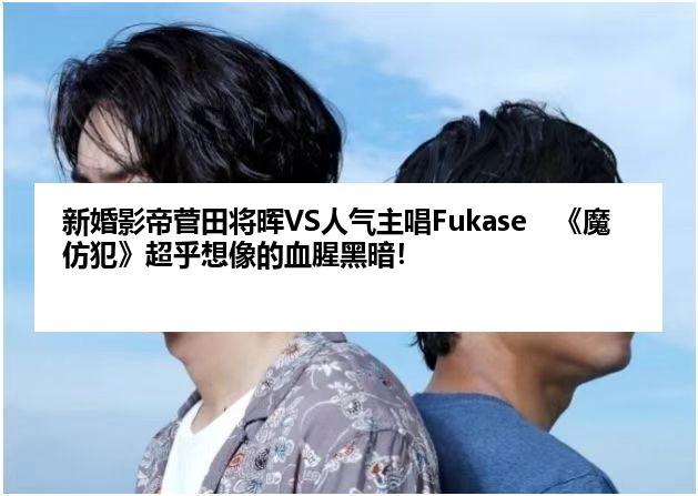 新婚影帝菅田将晖VS人气主唱Fukase　《魔仿犯》超乎想像的血腥黑暗！