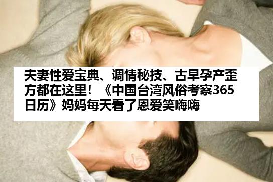 夫妻性爱宝典、调情秘技、古早孕产歪方都在这里！《中国台湾风俗考察365日历》妈妈每天看了恩爱笑嗨嗨