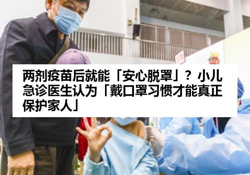 两剂疫苗后就能「安心脱罩」？小儿急诊医生认为「戴口罩习惯才能真正保护家人」