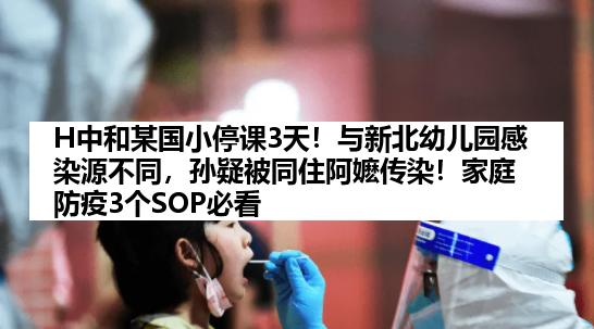 H中和某国小停课3天！与新北幼儿园感染源不同，孙疑被同住阿嬷传染！家庭防疫3个SOP必看
