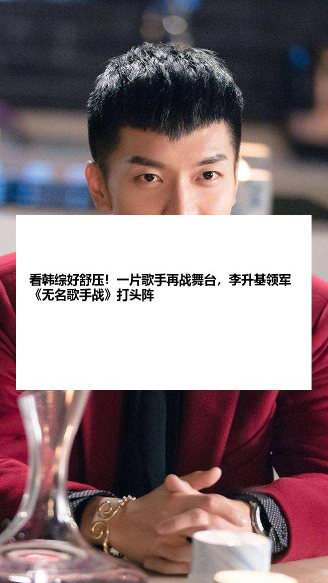 看韩综好舒压！一片歌手再战舞台，李升基领军《无名歌手战》打头阵