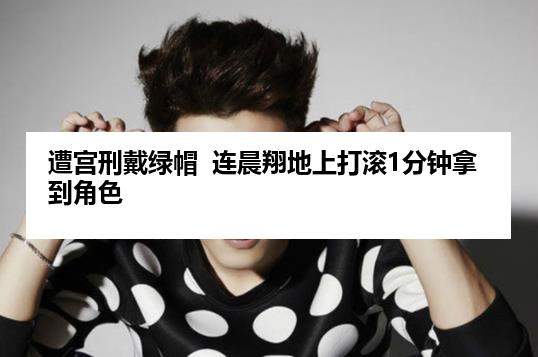 遭宫刑戴绿帽  连晨翔地上打滚1分钟拿到角色
