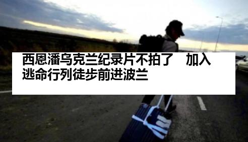 西恩潘乌克兰纪录片不拍了　加入逃命行列徒步前进波兰