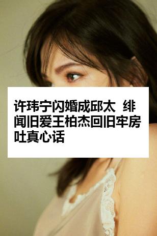 许玮宁闪婚成邱太  绯闻旧爱王柏杰回旧牢房吐真心话