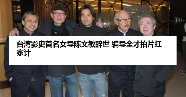 台湾影史首名女导陈文敏辞世 编导全才拍片扛家计