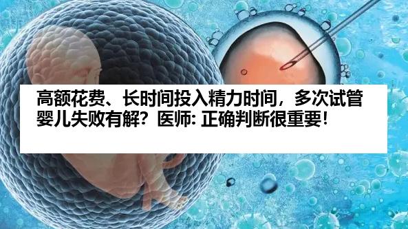 高额花费、长时间投入精力时间，多次试管婴儿失败有解？医师: 正确判断很重要！