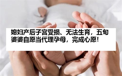 媳妇产后子宫受损、无法生育，五旬婆婆自愿当代理孕母，完成心愿！