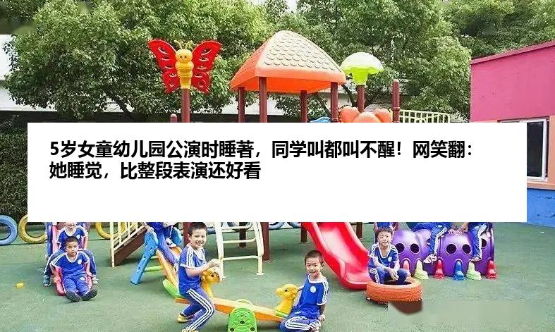 5岁女童幼儿园公演时睡著,同学叫都叫不醒!网笑翻:她睡觉,比整段表演还好看