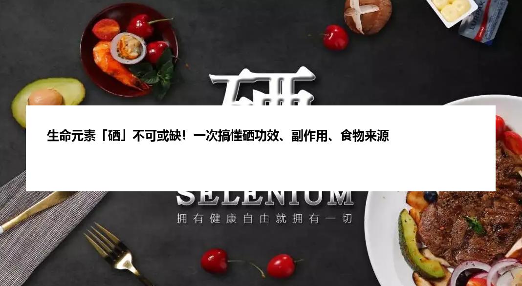 生命元素「硒」不可或缺！一次搞懂硒功效、副作用、食物来源