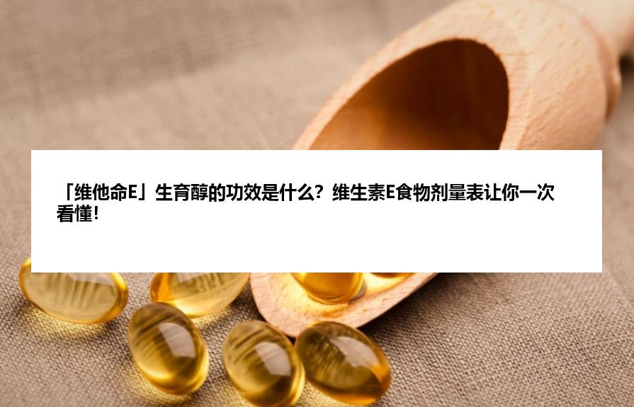 「维他命E」生育醇的功效是什么？维生素E食物剂量表让你一次看懂！