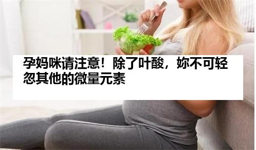 孕妈咪请注意！除了叶酸，妳不可轻忽其他的微量元素