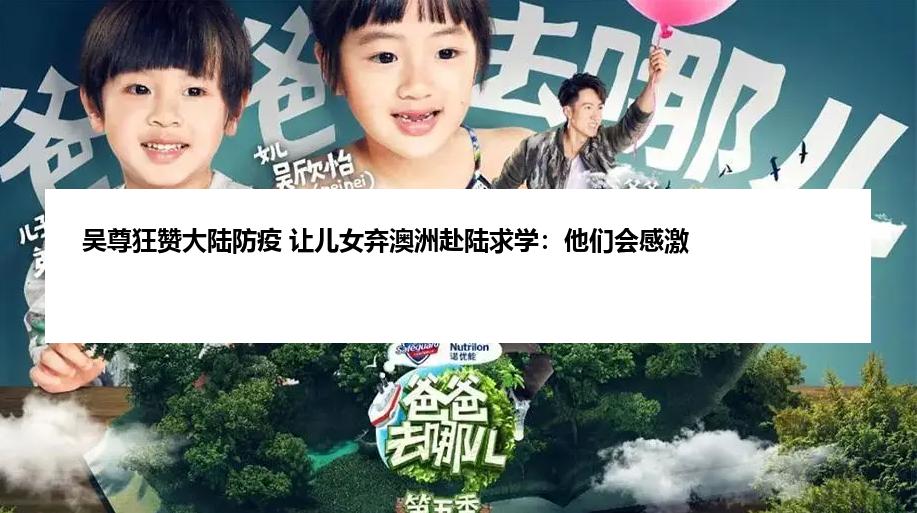 吴尊狂赞大陆防疫 让儿女弃澳洲赴陆求学：他们会感激